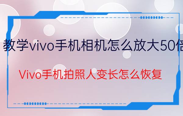 教学vivo手机相机怎么放大50倍 Vivo手机拍照人变长怎么恢复？